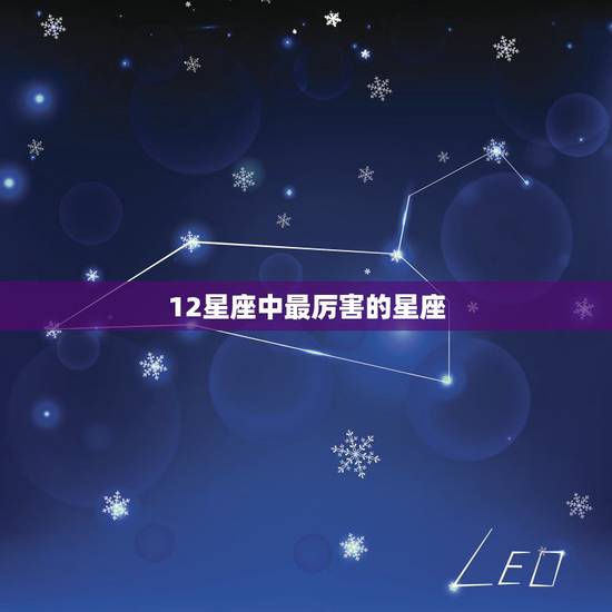 12星座中最厉害的星座,十二星座中最厉害的星座,天赋异禀,你知道是哪个 12星座中最厉害的星座,十二星座中最厉害的星座,天赋异禀,你知道是哪个