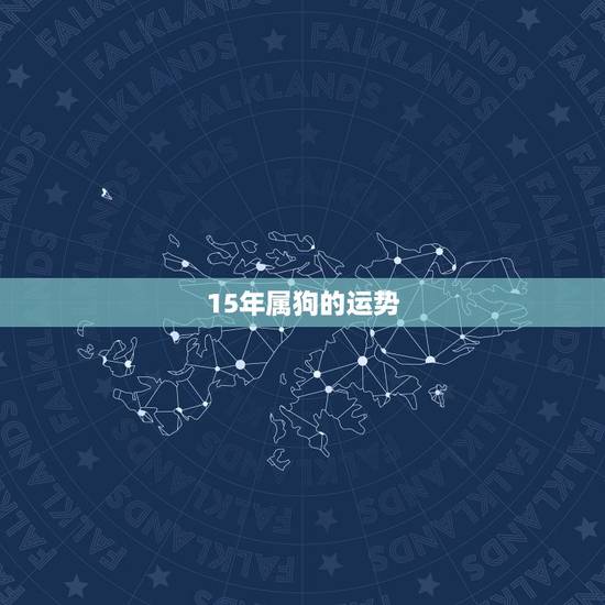 15年属狗的运势,2015年属狗的运气好不好 15年属狗的运势,2015年属狗的运气好不好