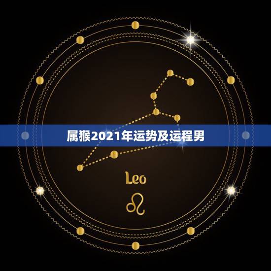 属猴2021年运势及运程男,2021年属猴男的运势和财运 属猴2021年运势及运程男,2021年属猴男的运势和财运