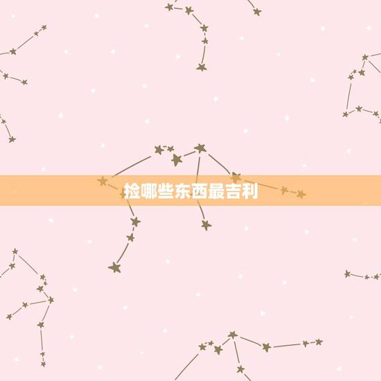 捡哪些东西最吉利，十件东西不能捡
