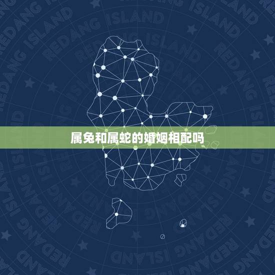 属兔和属蛇的婚姻相配吗，属蛇和属兔的婚配好不好