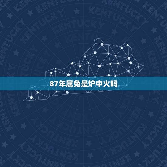 87年属兔是炉中火吗，炉中火属兔87年晚上1点半夜，命里缺什么