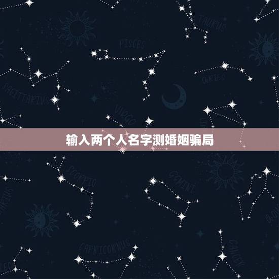 输入两个人名字测婚姻骗局,有没有一个应用输入你的老公名字和你的名字,就 输入两个人名字测婚姻骗局,有没有一个应用输入你的老公名字和你的名字,就