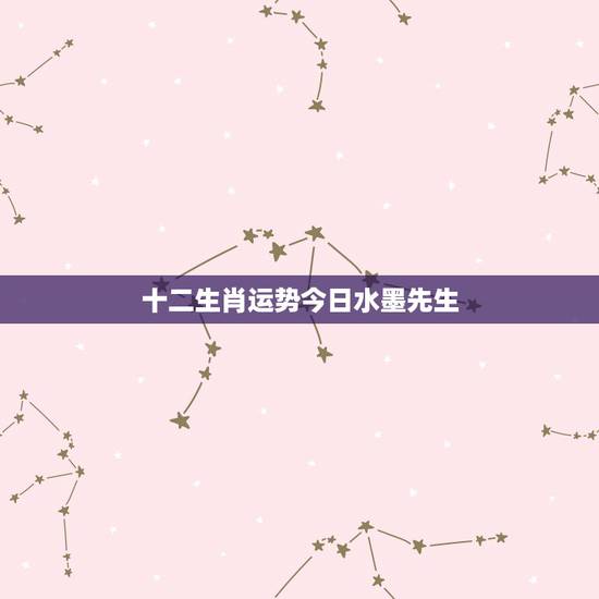 十二生肖运势今日水墨先生,今日财运更好的生肖 十二生肖运势今日水墨先生,今日财运更好的生肖