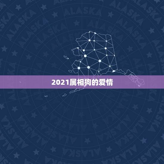 2021属相狗的爱情，2021年属狗人的全年运势