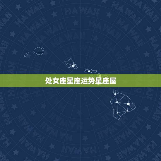 处女座星座运势星座屋,处女座今日运势查询网星座小屋 处女座星座运势星座屋,处女座今日运势查询网星座小屋