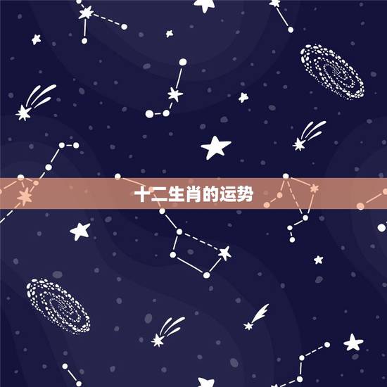 十二生肖的运势,十二生肖每月运势详解 十二生肖的运势,十二生肖每月运势详解