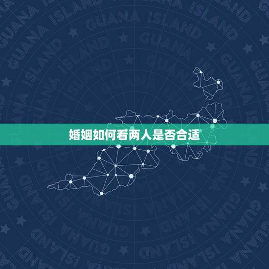 婚姻如何看两人是否合适,婚姻配对,看两人是否合适 婚姻如何看两人是否合适,婚姻配对,看两人是否合适