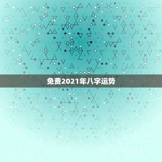 免费2021年八字运势，八字看2021年运势哪位老师可以看得更好？有清