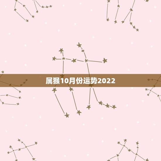 属猴10月份运势2022 ，猴人2022 年每月运势运程