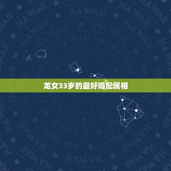 龙女33岁的最好婚配属相，属龙女的和什么属相的合适？