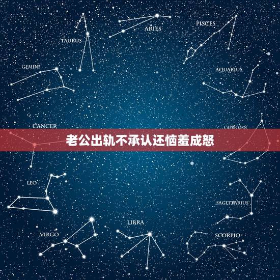 老公出轨不承认还恼羞成怒,老公出轨不承认还说不爱你了怎么办 老公出轨不承认还恼羞成怒,老公出轨不承认还说不爱你了怎么办