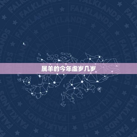 属羊的今年虚岁几岁,1943年属羊的今年多大 属羊的今年虚岁几岁,1943年属羊的今年多大