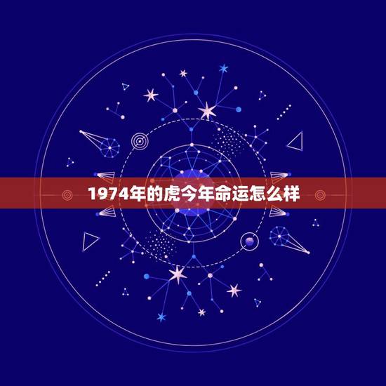 1974年的虎今年命运怎么样,甲寅年女命2022 年运程 1974年的虎今年命运怎么样,甲寅年女命2022 年运程