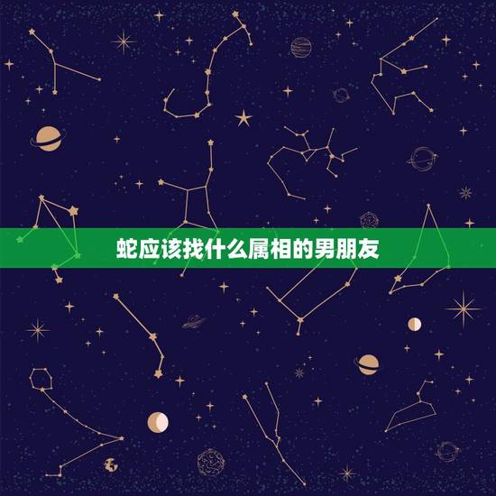 蛇应该找什么属相的男朋友,属蛇的该找属什么的对象? 蛇应该找什么属相的男朋友,属蛇的该找属什么的对象?