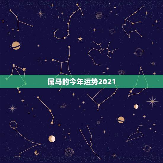 属马的今年运势2021,今年属马的财运和运气如何2021年 属马的今年运势2021,今年属马的财运和运气如何2021年