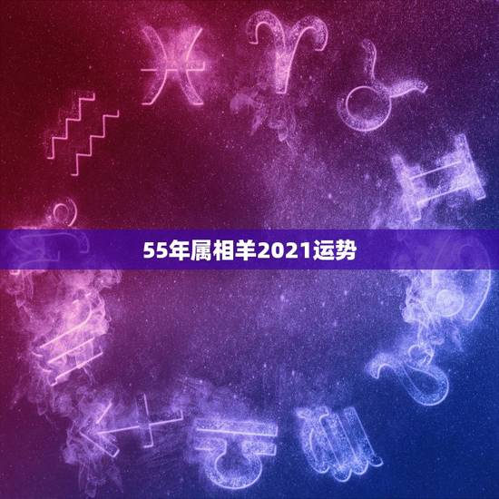 55年属相羊2021运势，2021属羊全年运势