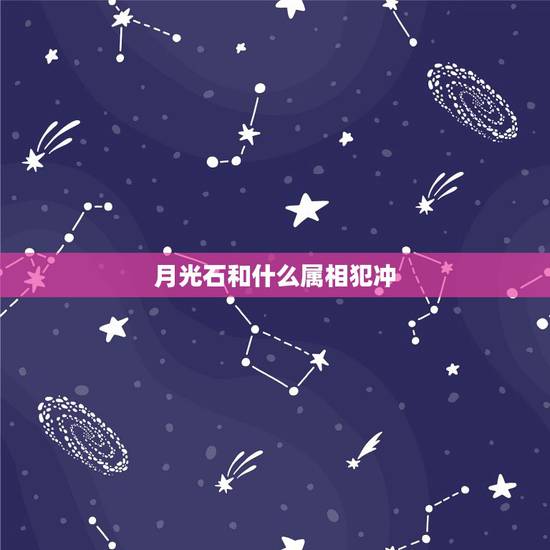 月光石和什么属相犯冲,黄水晶和什么属相犯冲 月光石和什么属相犯冲,黄水晶和什么属相犯冲