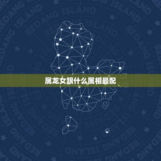 属龙女跟什么属相最配，属狗的跟什么属相配