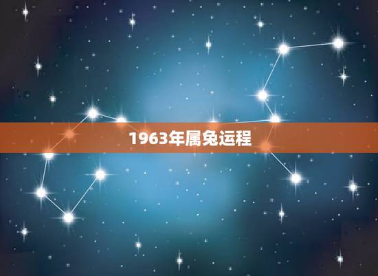 1963年属兔运程,1963年出生今年财运如何 1963年属兔运程,1963年出生今年财运如何
