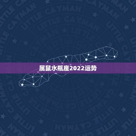 属鼠水瓶座2022运势，我是属鼠的，水瓶座。想知道今年的运气。谁能告诉