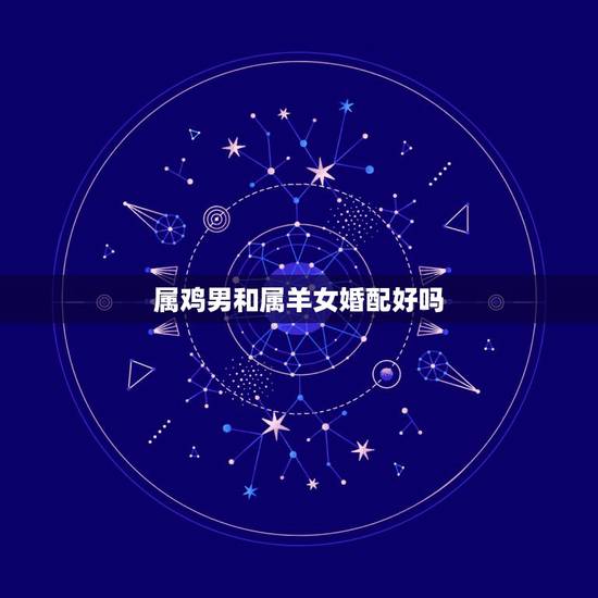 属鸡男和属羊女婚配好吗，1991年属羊女有几段婚姻