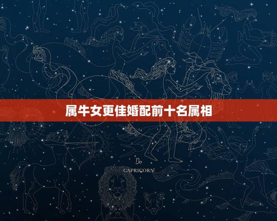 属牛女更佳婚配前十名属相，夫妻相克表太准了