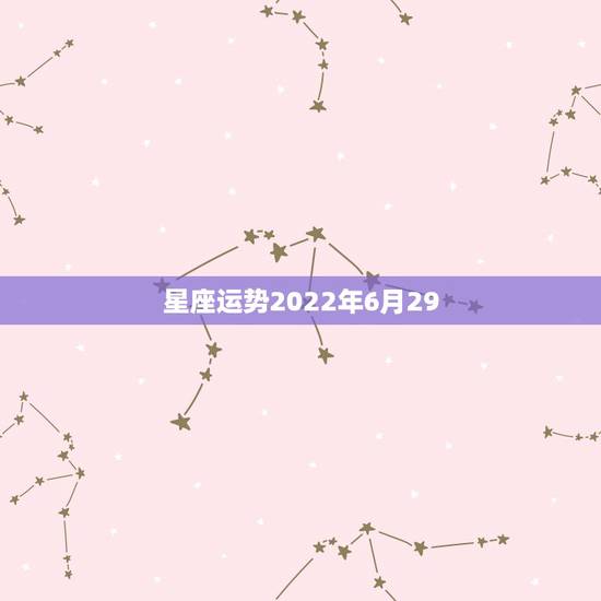 星座运势2022年6月29，1980年6月初10是什么星座运势如何