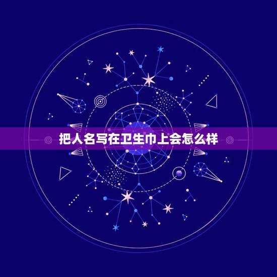 把人名写在卫生巾上会怎么样,把一个人的名字写在卫生巾上她会倒霉吗 把人名写在卫生巾上会怎么样,把一个人的名字写在卫生巾上她会倒霉吗