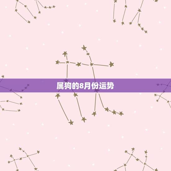 属狗的8月份运势，属狗的人2023全年运势及运程和每月运程