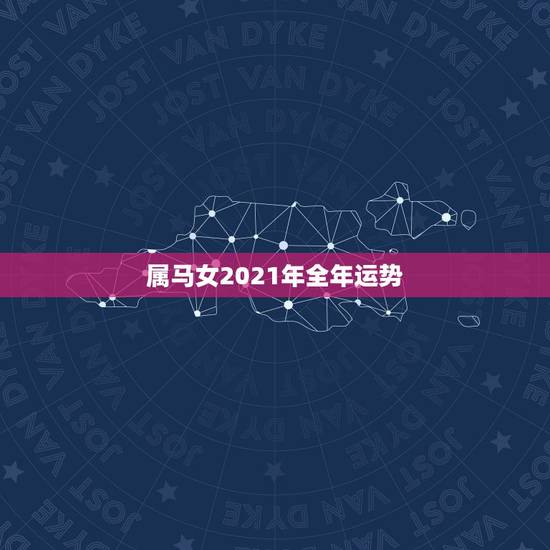 属马女2021年全年运势，2021年属马人的全年运势女