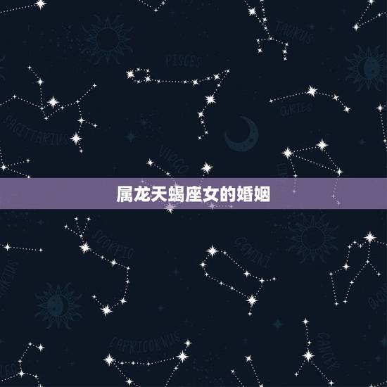 属龙天蝎座女的婚姻，属龙的天蝎座女人的命运