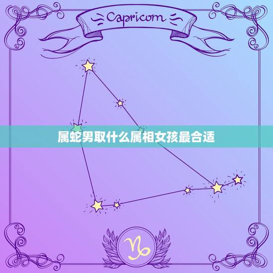 属蛇男取什么属相女孩最合适，属蛇的男生 该找哪个属相的 女生