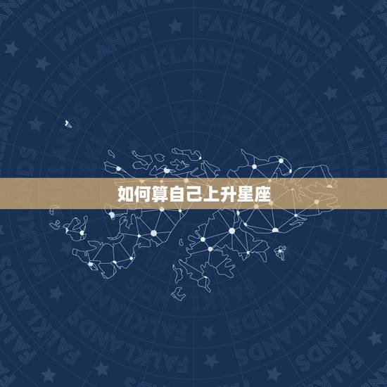 如何算自己上升星座,如何知道自己的上升星座是什么 如何算自己上升星座,如何知道自己的上升星座是什么