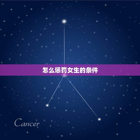 怎么惩罚女生的条件,对于女生有什么恐怖的难忍的惩罚吗 怎么惩罚女生的条件,对于女生有什么恐怖的难忍的惩罚吗