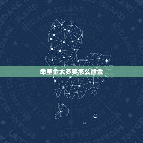 命里金太多要怎么泄金，命里金多的女人好不好