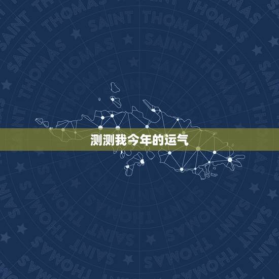 测测我今年的运气,测一测自己最近一个月的运势 测测我今年的运气,测一测自己最近一个月的运势