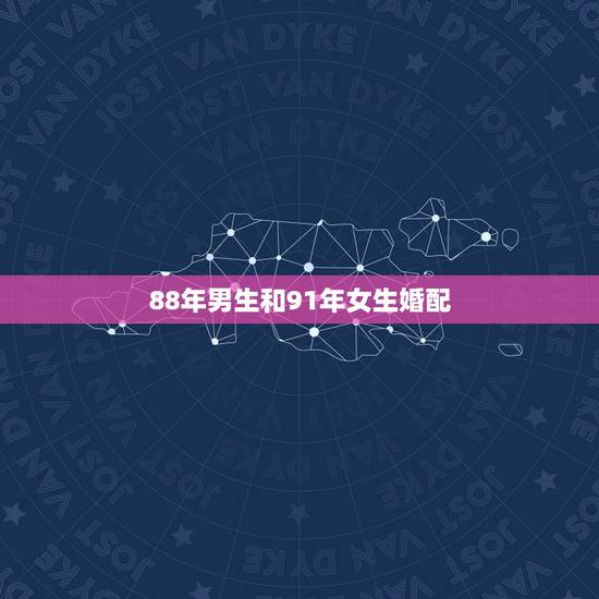 88年男生和91年女生婚配,1988年属龙男和1991年属羊女婚配可以 88年男生和91年女生婚配,1988年属龙男和1991年属羊女婚配可以