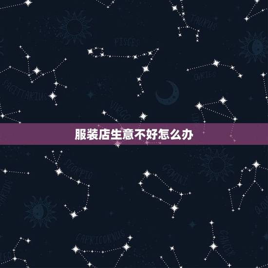服装店生意不好怎么办,服装店生意不好怎么办? 服装店生意不好怎么办,服装店生意不好怎么办?