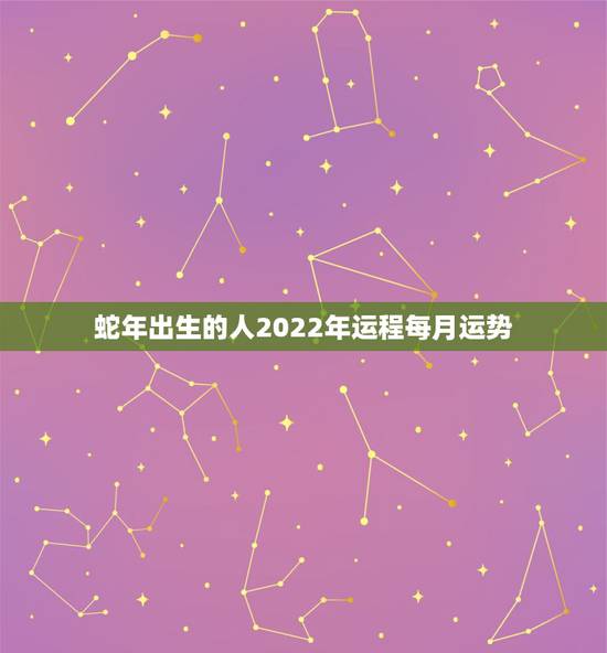 蛇年出生的人2022年运程每月运势，2001年属蛇2021年运势及运程
