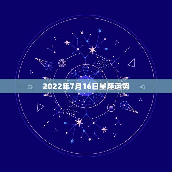 2022年7月16日星座运势,每日星座【2018年7月16日】运势怎么 2022年7月16日星座运势,每日星座【2018年7月16日】运势怎么