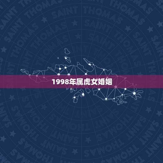 1998年属虎女婚姻,1998年属虎的人婚姻 1998年属虎女婚姻,1998年属虎的人婚姻