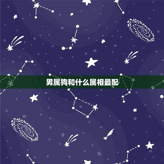 男属狗和什么属相最配 狗属相男和什么属相最配对 男属狗和什么属相最配 狗属相男和什么属相最配对