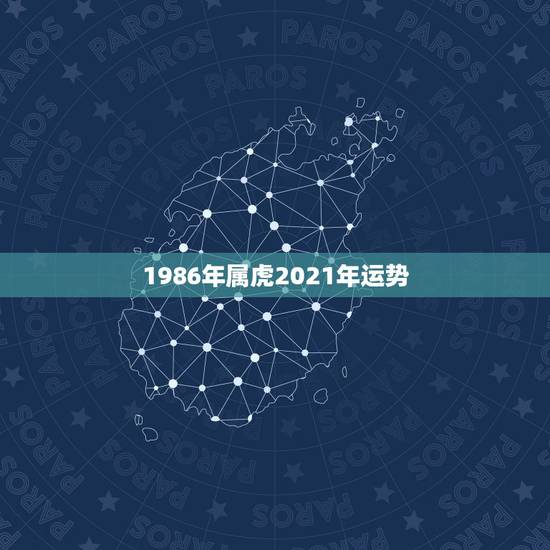 1986年属虎2021年运势，1986年属虎女2021年的运势和婚姻？