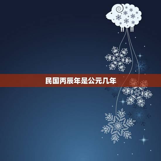 民国丙辰年是公元几年，丙申年是哪一年
