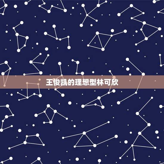 王俊凯的理想型林可欣,tfboys的理想型女生年龄最多相差几岁 王俊凯的理想型林可欣,tfboys的理想型女生年龄最多相差几岁