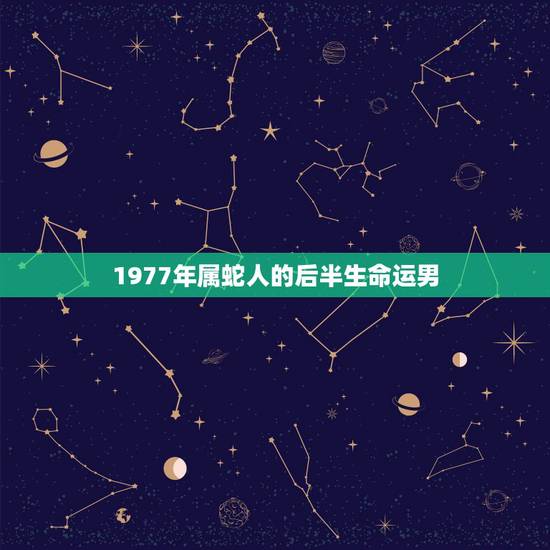 1977年属蛇人的后半生命运男,1977年属蛇人一生运程 1977年属蛇人的后半生命运男,1977年属蛇人一生运程