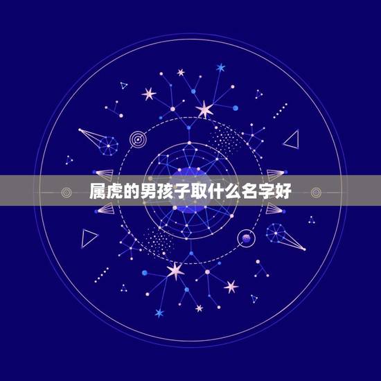 属虎的男孩子取什么名字好 2022年属虎取什么名字