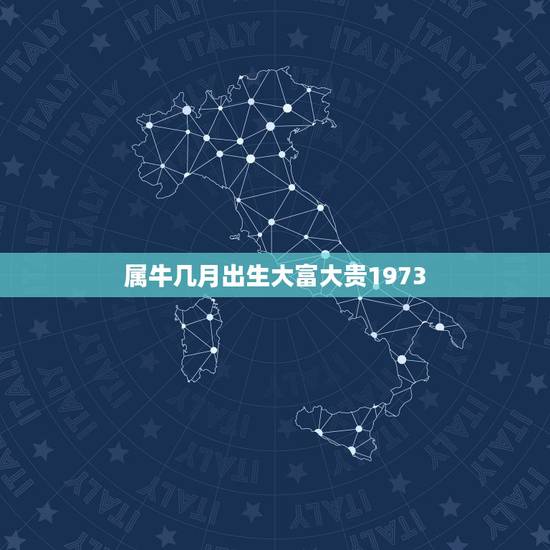 属牛几月出生大富大贵1973，属牛几日出生大富大贵