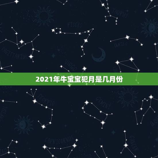 2021年牛宝宝犯月是几月份，2021年那个月出生的牛宝宝最好